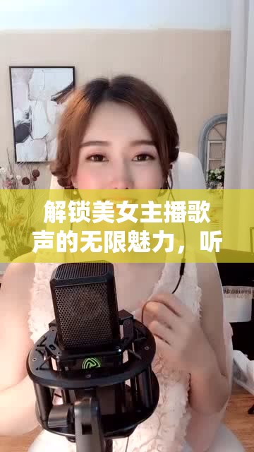 解鎖美女主播歌聲的無(wú)限魅力，聽音悅耳，賞心悅目