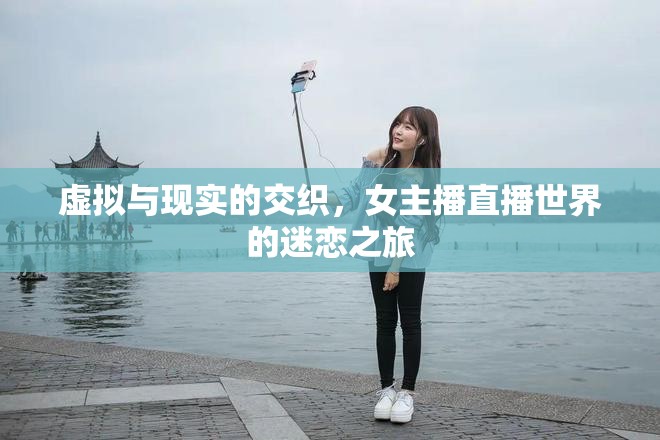 虛擬與現(xiàn)實(shí)的交織，女主播直播世界的迷戀之旅