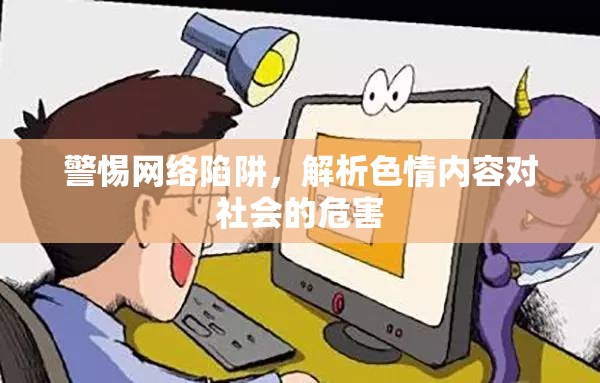 警惕網(wǎng)絡(luò)陷阱，解析色情內(nèi)容對(duì)社會(huì)的危害