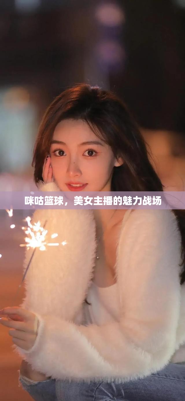 咪咕籃球，美女主播的魅力戰(zhàn)場