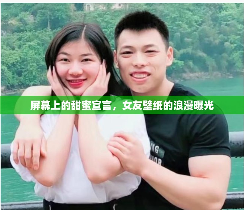 屏幕上的甜蜜宣言，女友壁紙的浪漫曝光
