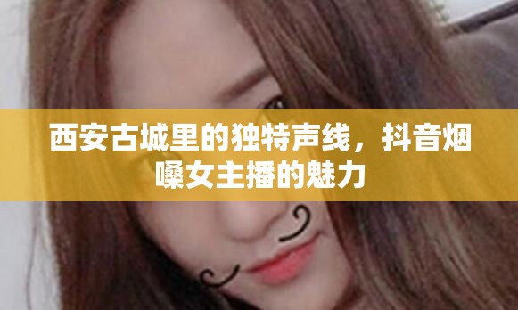 西安古城里的獨特聲線，抖音煙嗓女主播的魅力