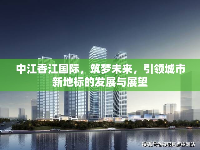 中江香江國際，筑夢未來，引領城市新地標的發(fā)展與展望