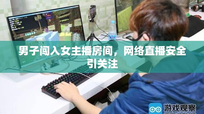 男子闖入女主播房間，網(wǎng)絡(luò)直播安全引關(guān)注