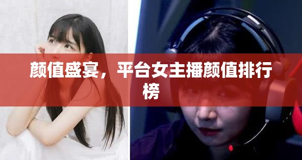 顏值盛宴，平臺女主播顏值排行榜