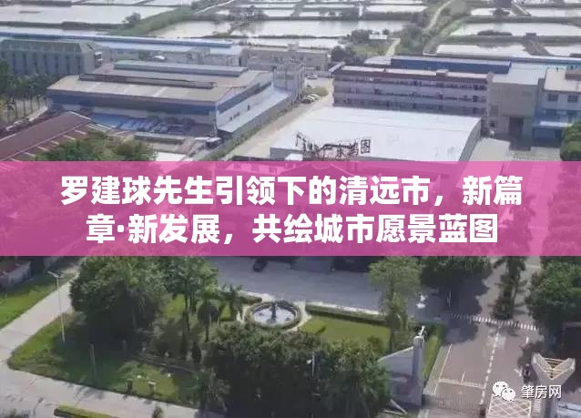 羅建球先生引領(lǐng)下的清遠(yuǎn)市，新篇章·新發(fā)展，共繪城市愿景藍(lán)圖