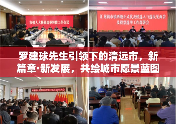 羅建球先生引領(lǐng)下的清遠(yuǎn)市，新篇章·新發(fā)展，共繪城市愿景藍(lán)圖