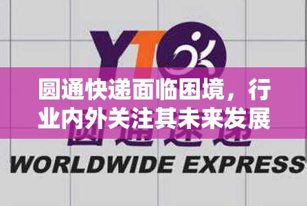 圓通快遞面臨困境，行業(yè)內(nèi)外關(guān)注其未來發(fā)展