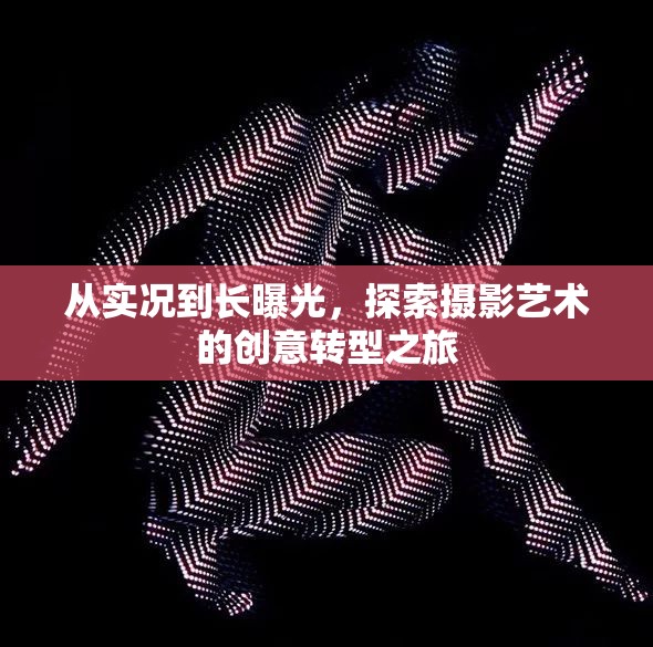 從實況到長曝光，探索攝影藝術(shù)的創(chuàng)意轉(zhuǎn)型之旅