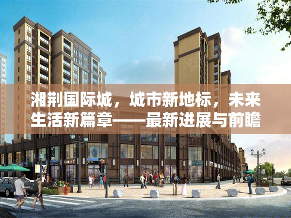 湘荊國際城，城市新地標，未來生活新篇章——最新進展與前瞻