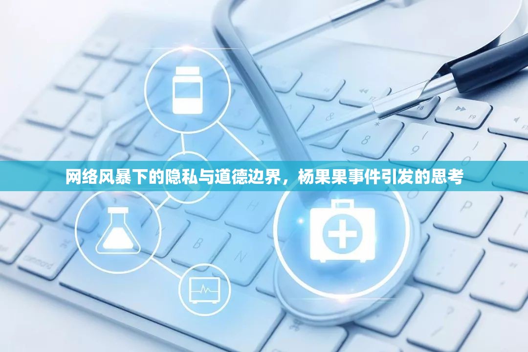網(wǎng)絡(luò)風(fēng)暴下的隱私與道德邊界，楊果果事件引發(fā)的思考