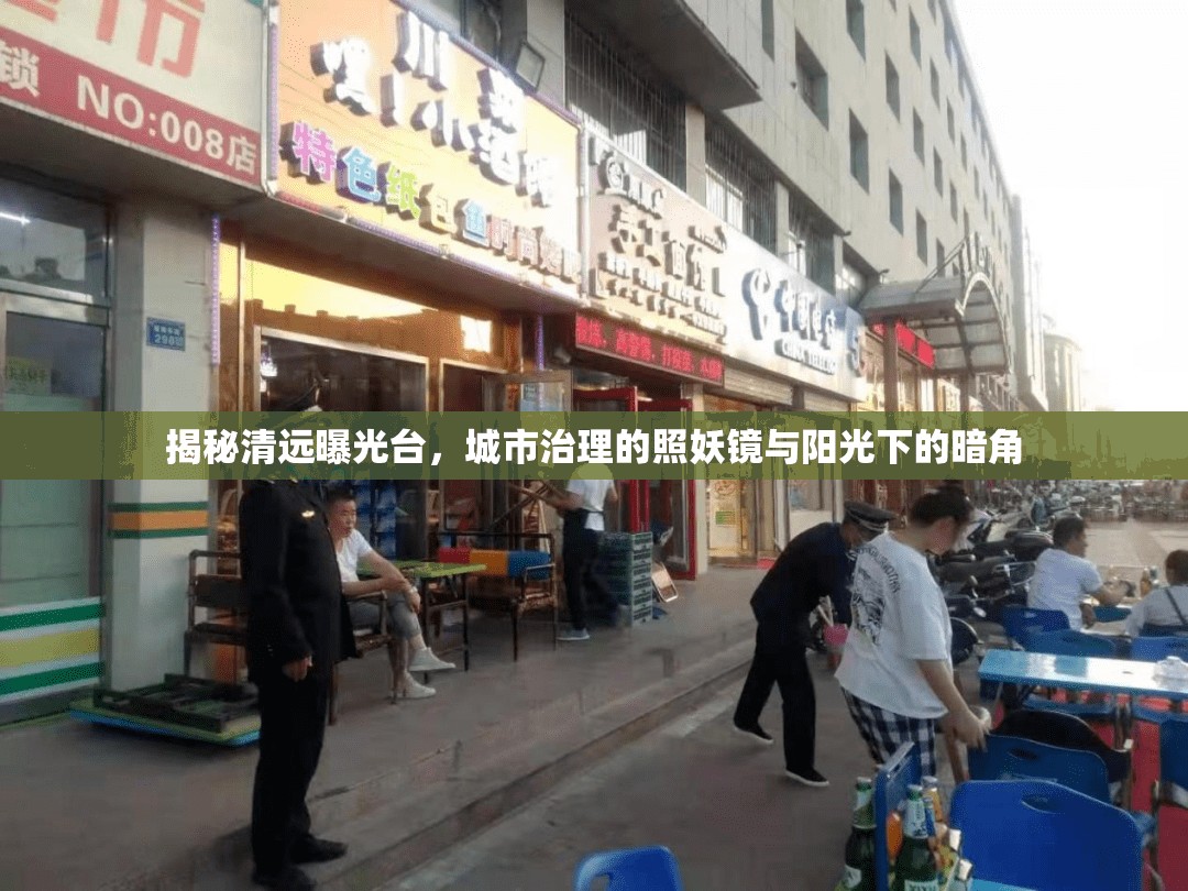 揭秘清遠(yuǎn)曝光臺(tái)，城市治理的照妖鏡與陽光下的暗角