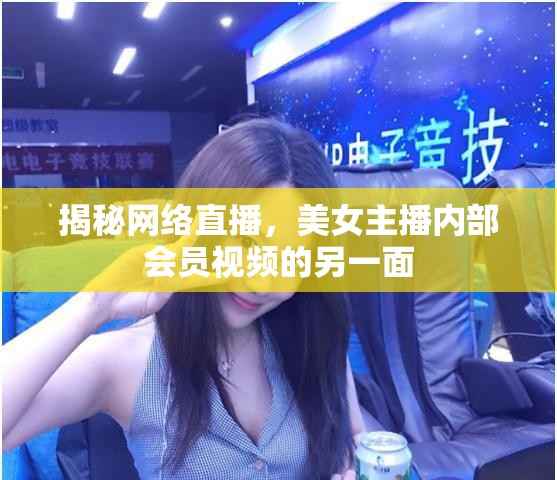 揭秘網(wǎng)絡(luò)直播，美女主播內(nèi)部會員視頻的另一面