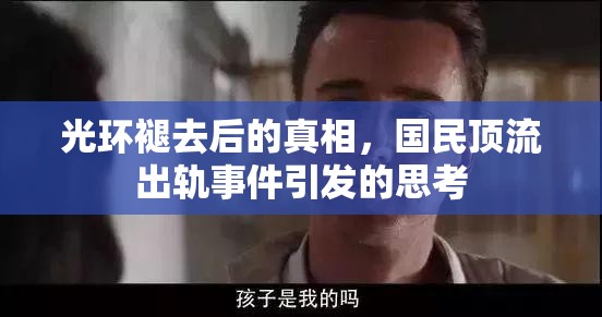 光環(huán)褪去后的真相，國民頂流出軌事件引發(fā)的思考