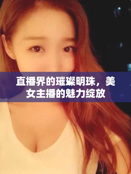 直播界的璀璨明珠，美女主播的魅力綻放