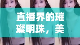 直播界的璀璨明珠，美女主播的魅力綻放