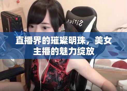 直播界的璀璨明珠，美女主播的魅力綻放