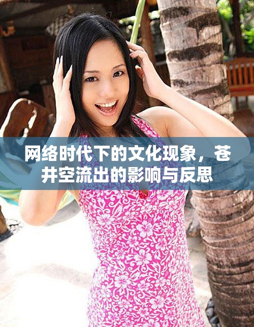 網(wǎng)絡(luò)時(shí)代下的文化現(xiàn)象，蒼井空流出的影響與反思