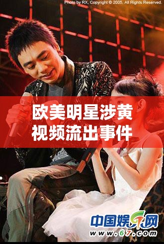 歐美明星涉黃視頻流出事件，社會(huì)道德與隱私的雙重挑戰(zhàn)