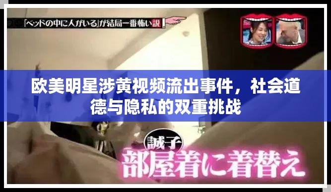 歐美明星涉黃視頻流出事件，社會(huì)道德與隱私的雙重挑戰(zhàn)