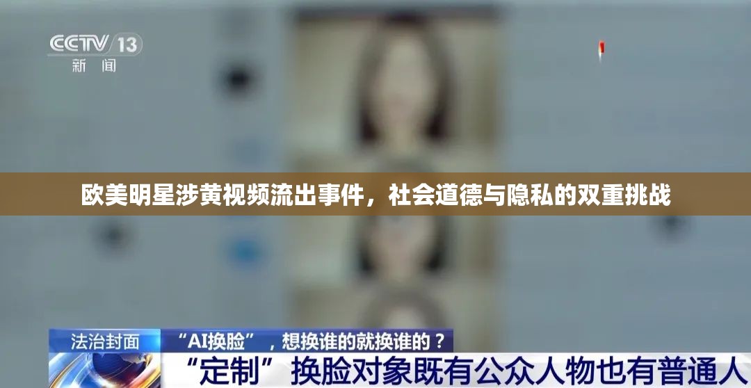 歐美明星涉黃視頻流出事件，社會(huì)道德與隱私的雙重挑戰(zhàn)
