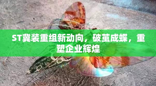 ST冀裝重組新動向，破繭成蝶，重塑企業(yè)輝煌