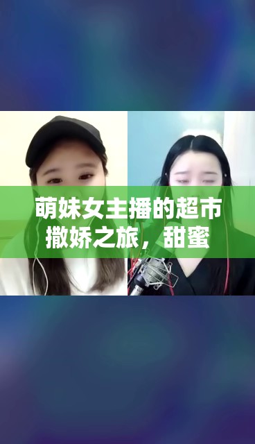 萌妹女主播的超市撒嬌之旅，甜蜜購物記