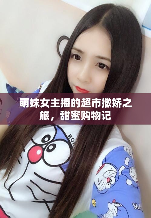 萌妹女主播的超市撒嬌之旅，甜蜜購物記