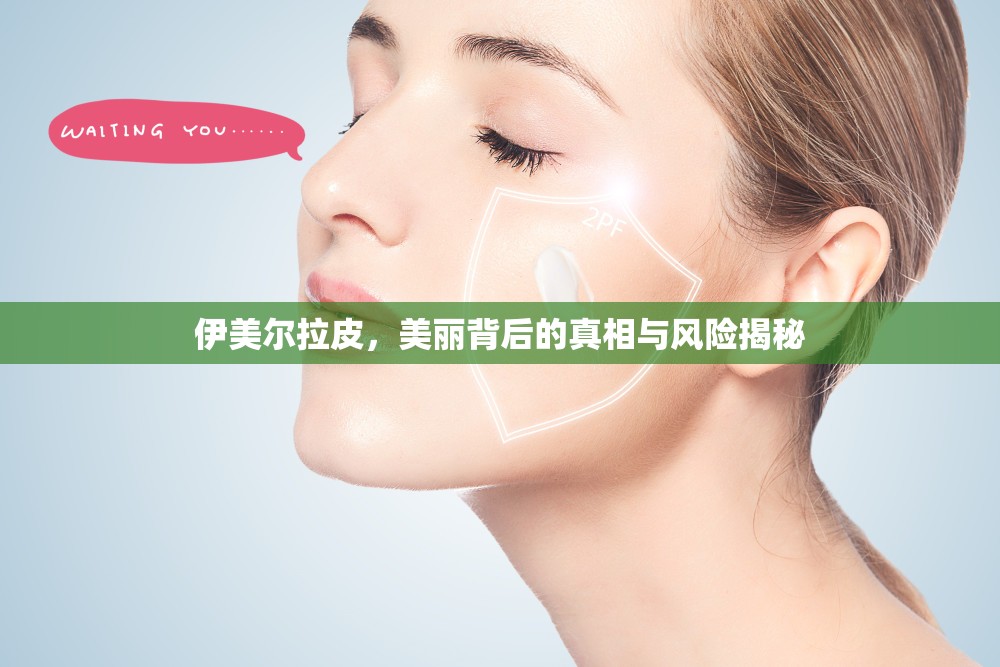 伊美爾拉皮，美麗背后的真相與風(fēng)險(xiǎn)揭秘