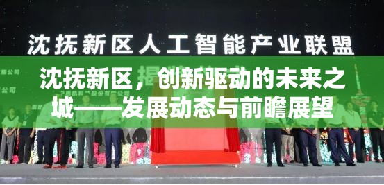 沈撫新區(qū)，創(chuàng)新驅(qū)動的未來之城——發(fā)展動態(tài)與前瞻展望