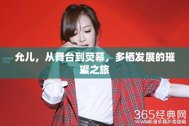 允兒，從舞臺到熒幕，多棲發(fā)展的璀璨之旅
