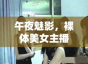 午夜魅影，裸體美女主播的隱秘世界