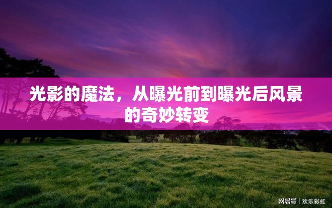光影的魔法，從曝光前到曝光后風(fēng)景的奇妙轉(zhuǎn)變