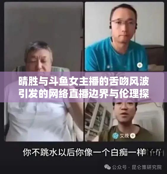 晴勝與斗魚(yú)女主播的舌吻風(fēng)波引發(fā)的網(wǎng)絡(luò)直播邊界與倫理探討