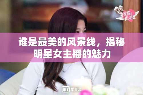 誰是最美的風景線，揭秘明星女主播的魅力