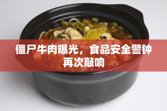僵尸牛肉曝光，食品安全警鐘再次敲響