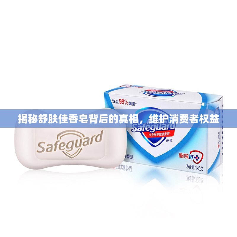 揭秘舒膚佳香皂背后的真相，維護(hù)消費(fèi)者權(quán)益