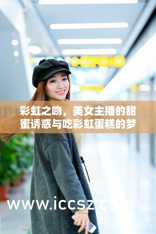 彩虹之吻，美女主播的甜蜜誘惑與吃彩虹蛋糕的夢幻瞬間
