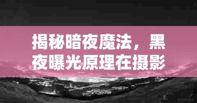 揭秘暗夜魔法，黑夜曝光原理在攝影藝術(shù)中的應(yīng)用