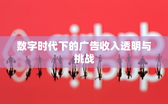 數(shù)字時(shí)代下的廣告收入透明與挑戰(zhàn)