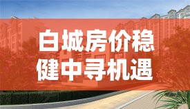 白城房?jī)r(jià)穩(wěn)健中尋機(jī)遇，未來(lái)趨勢(shì)展望