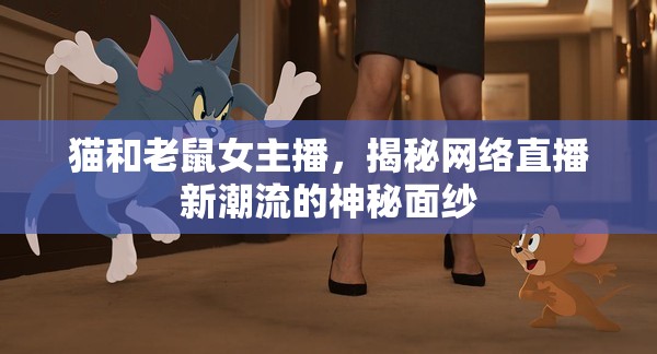 貓和老鼠女主播，揭秘網(wǎng)絡直播新潮流的神秘面紗