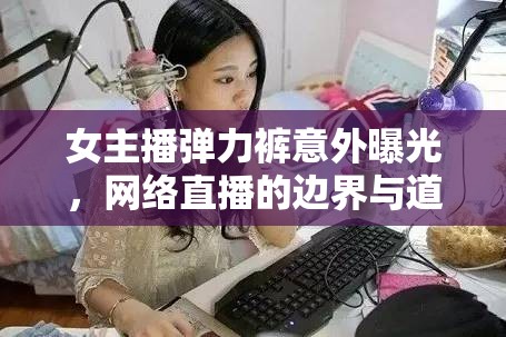 女主播彈力褲意外曝光，網(wǎng)絡直播的邊界與道德反思