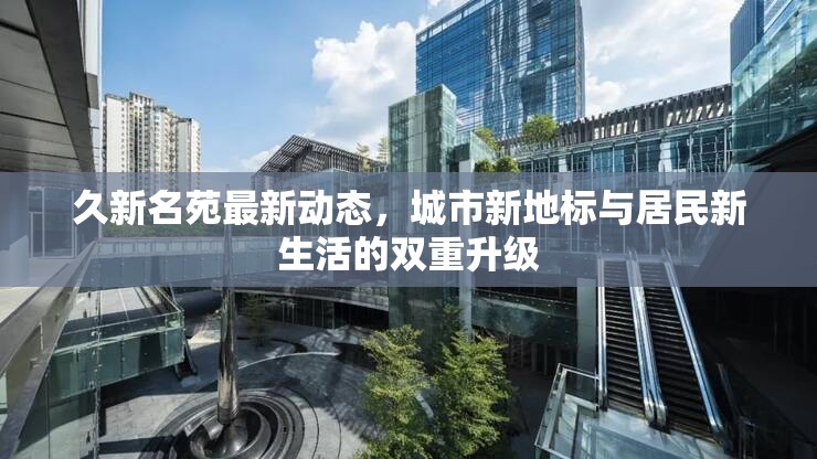 久新名苑最新動態(tài)，城市新地標與居民新生活的雙重升級