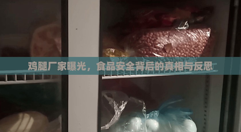 雞腿廠家曝光，食品安全背后的真相與反思
