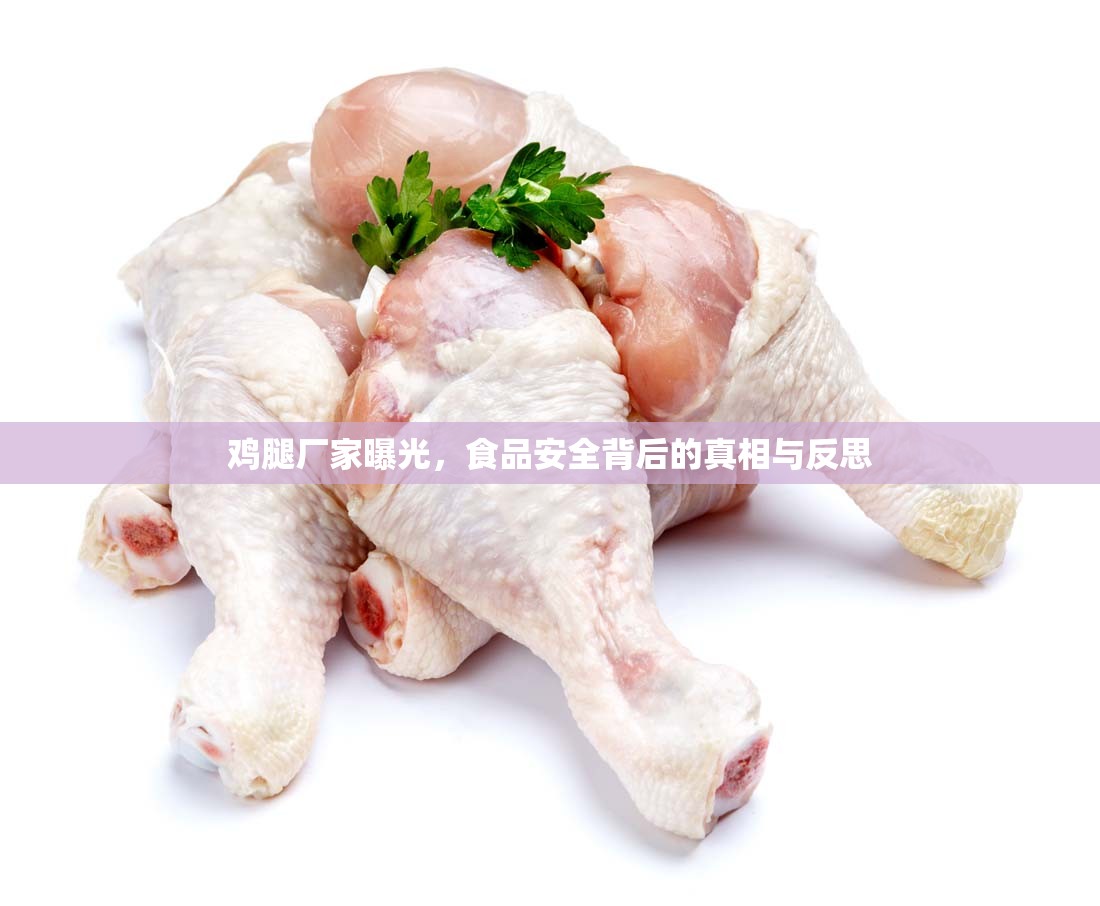 雞腿廠家曝光，食品安全背后的真相與反思