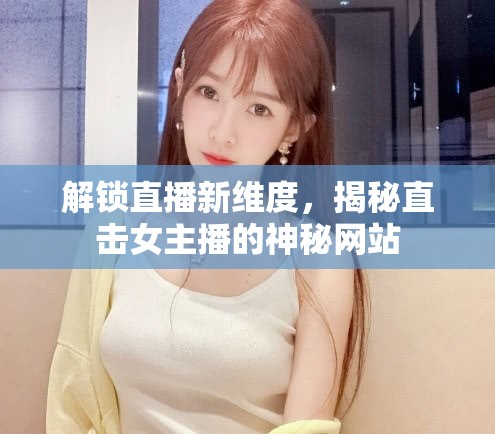 解鎖直播新維度，揭秘直擊女主播的神秘網(wǎng)站
