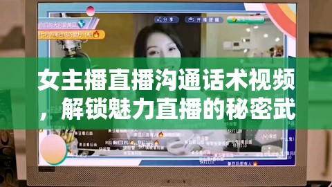 女主播直播溝通話術(shù)視頻，解鎖魅力直播的秘密武器