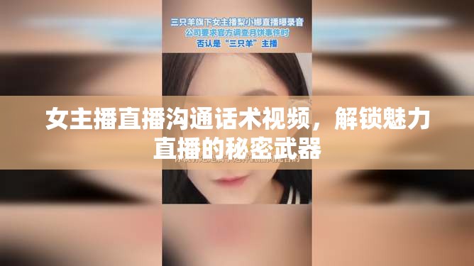女主播直播溝通話術(shù)視頻，解鎖魅力直播的秘密武器