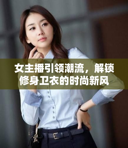 女主播引領(lǐng)潮流，解鎖修身衛(wèi)衣的時尚新風尚